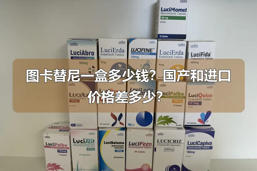 图卡替尼一盒多少钱?国产和进口价格差多少?